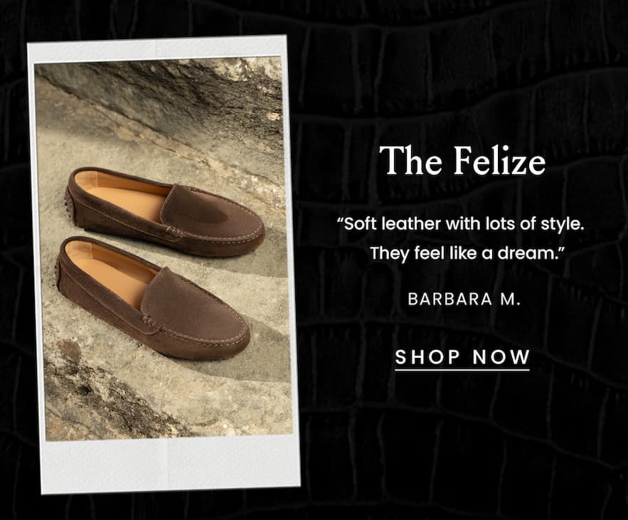The Felize  “Soft leather with lots of style. They feel like a dream.” - Barbara M.  < Shop Now > 