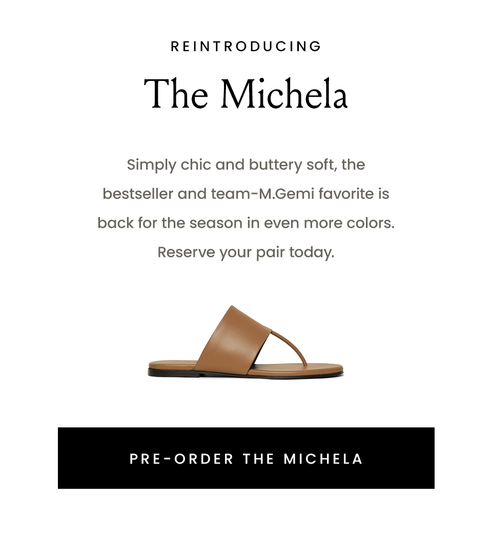 Reintroducing: The Michela, Simply chic and buttery soft, the bestseller and team-M.Gemi favorite is back for the season in even more colors. Reserve your pair today. < Pre-Order The Michela > 