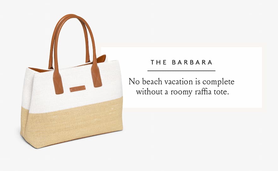 The Barbara  No beach vacation is complete without a roomy raffia tote.  < Shop Now > 