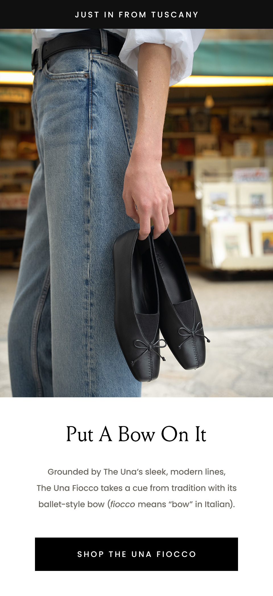 —Just in from Tuscany— Put  A Bow On It  Grounded by The Una’s sleek, modern lines, The Una Fiocco takes a cue from tradition with its ballet-style bow (fiocco means “bow” in Italian). < Shop The Una Fiocco > 