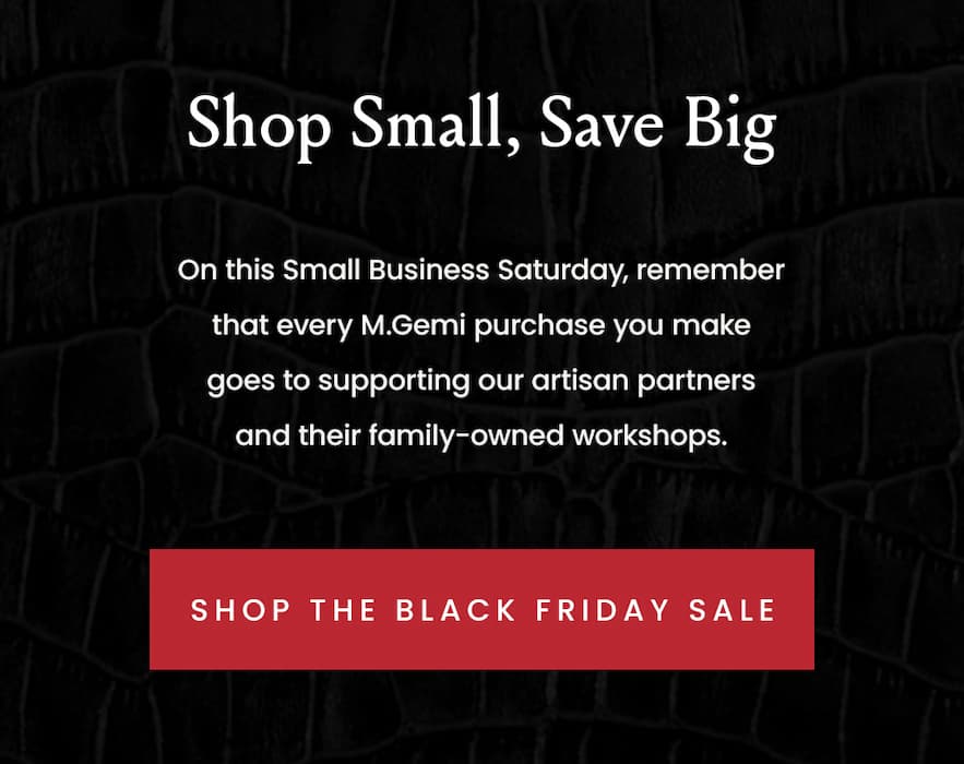 Shop Small, Save Big  On this Small Business Saturday, remember that every M.Gemi purchase you make goes to supporting our artisan partners and their family-owned workshops.  < Shop The Black Friday Sale > 