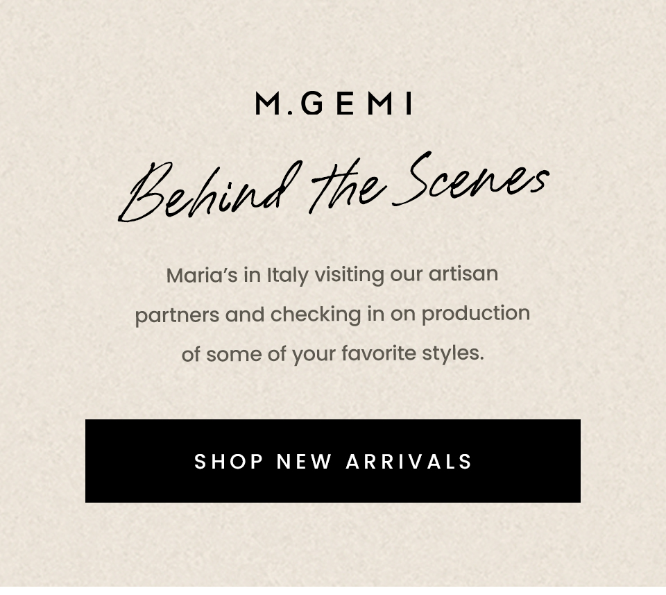 M.Gemi Behind The Scenes  Maria’s in Italy visiting our artisan partners and checking in on production of some of your favorite styles.  < Shop New Arrivals > 