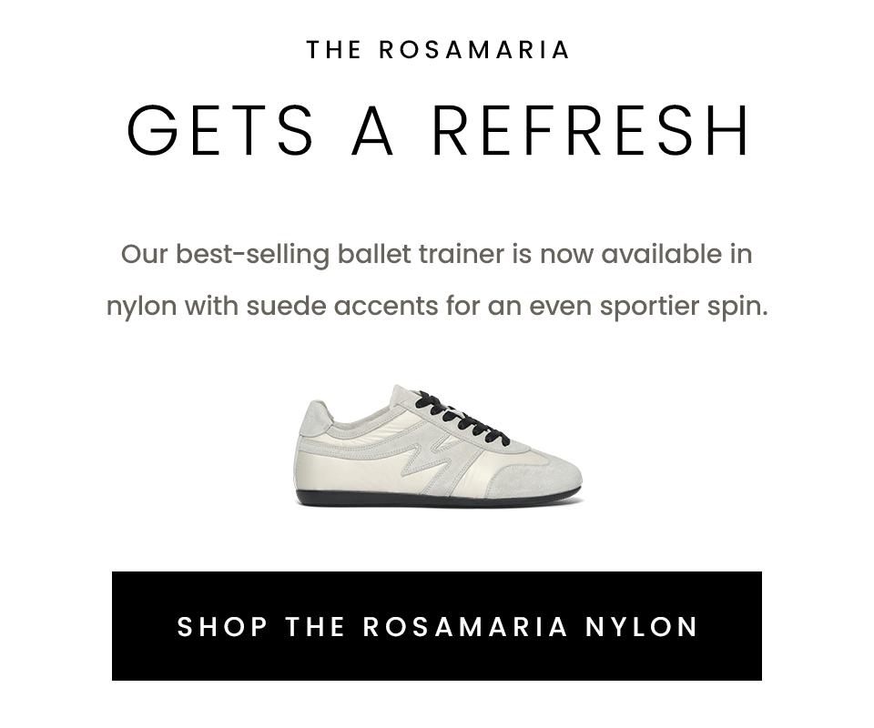 The Rosamaria Gets A Refresh, Our best-selling ballet trainer is now available in nylon with suede accents for an even sportier spin. < Shop The Rosamaria Nylon > 
