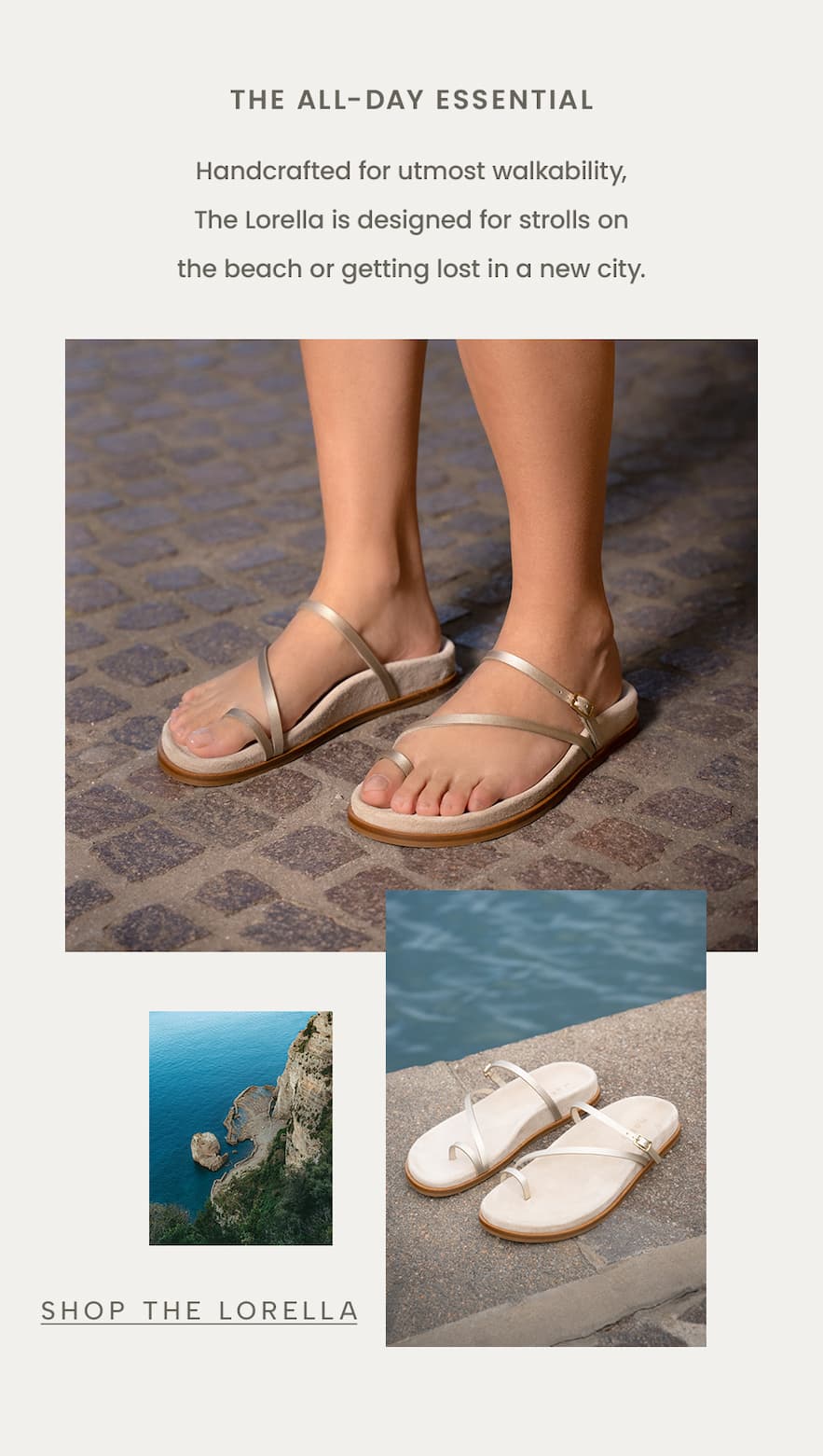 The All-Day Essential  Handcrafted for utmost walkability, The Lorella is designed for strolls on the beach or getting lost in a new city.  < Shop The Lorella > 