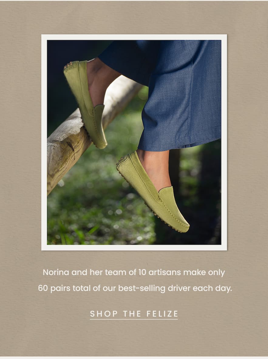 Norina and her team of 10 artisans make only 60 pairs total of our best-selling driver each day.  < Shop The Felize > 