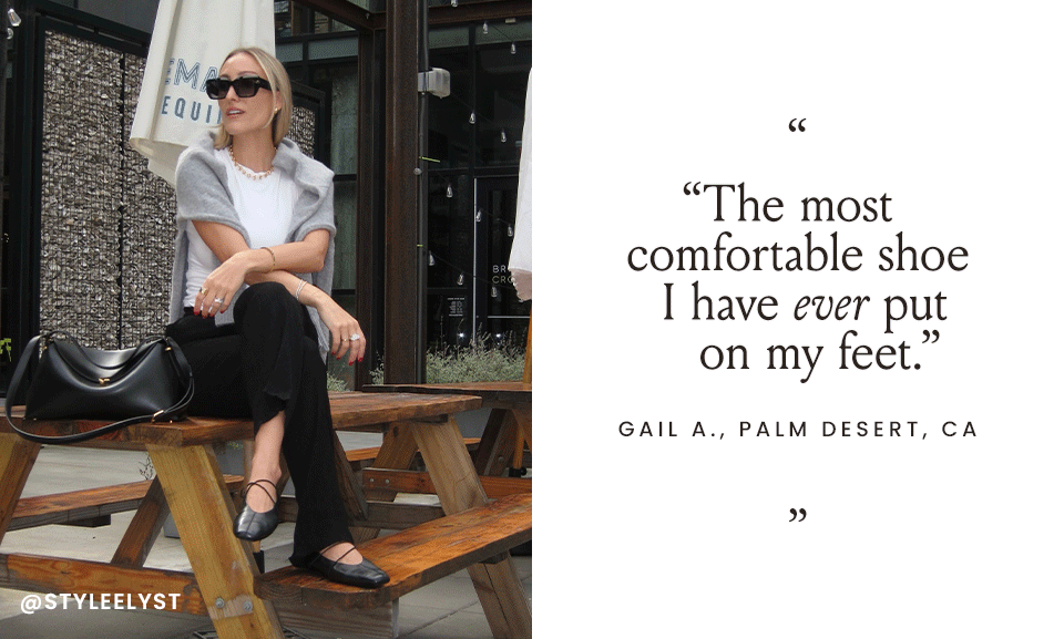 “The most comfortable shoe I have ever put on my feet.” - Gail A., Palm Desert, CA