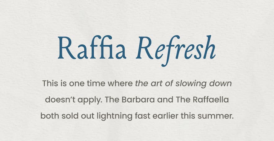 Raffia Refresh  This is one time where the art of slowing down doesn’t apply. The Barbara and The Raffaella both sold out lightning fast earlier this summer.