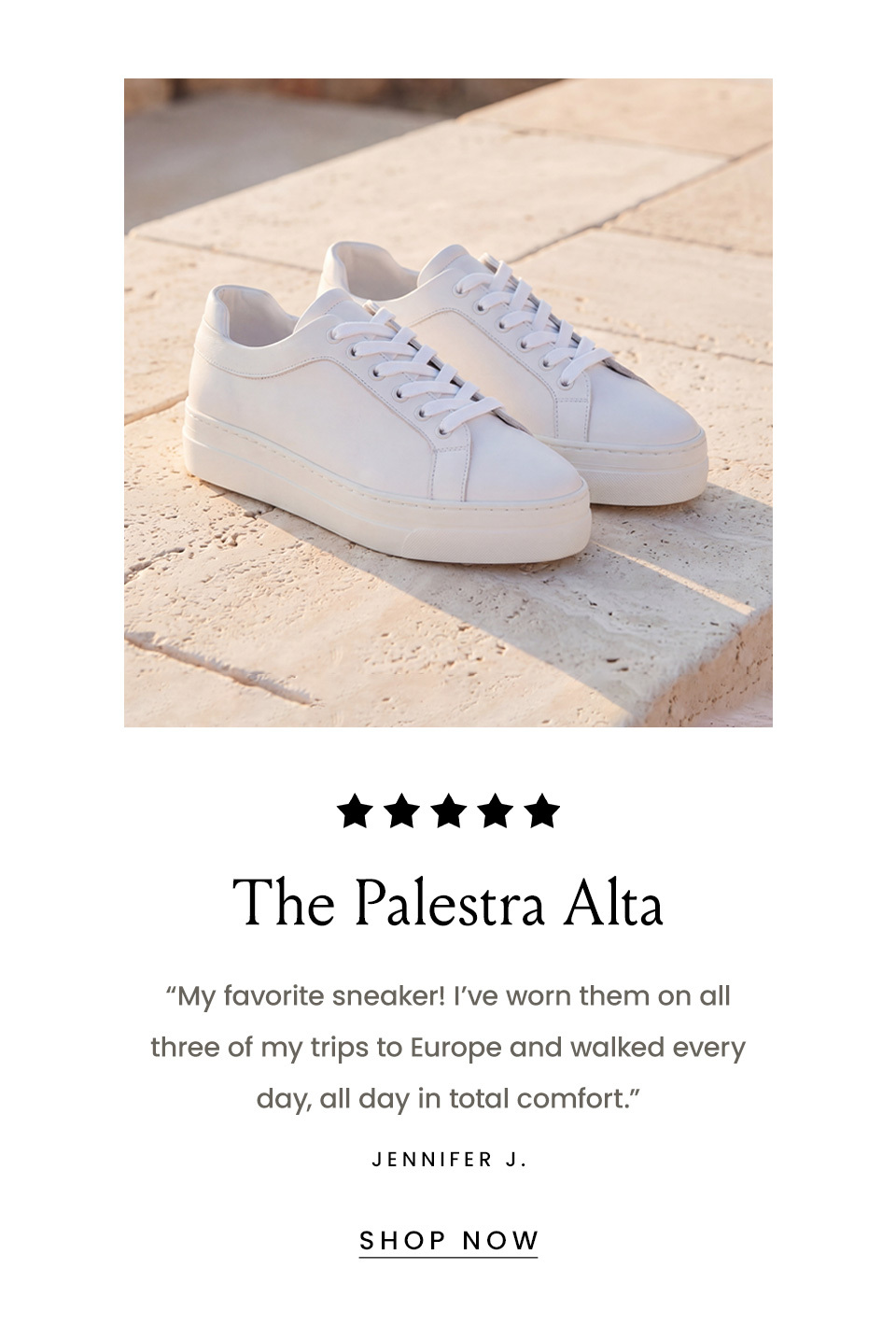 The Palestra Alta, “My favorite sneaker! I’ve worn them on all three of my trips to Europe and walked every day, all day in total comfort.” - Jennifer J. < Shop Now > 