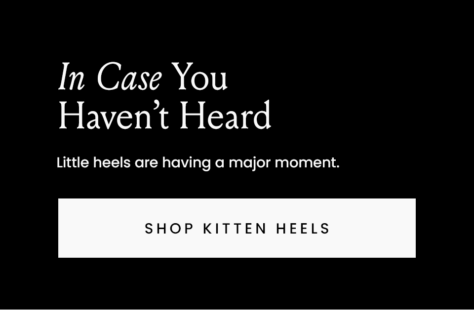 In Case You Haven’t Heard  Little heels are having a major moment.   < Shop Kitten Heels > 