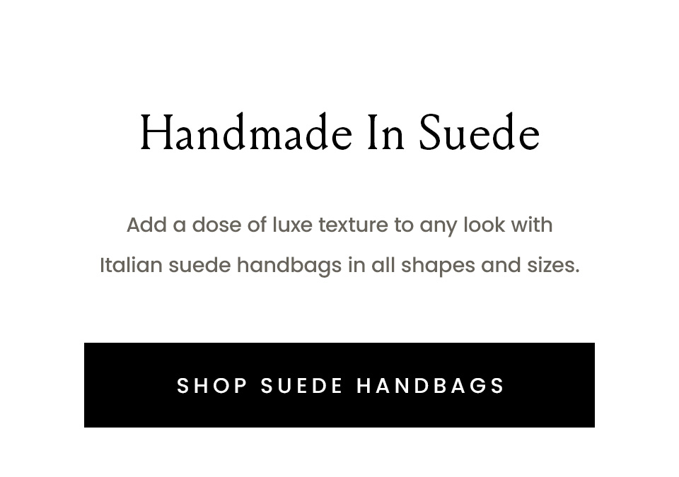 Handmade In Suede | Add a dose of luxe texture to any look with Italian suede handbags in all shapes and sizes. < Shop Suede Handbags >