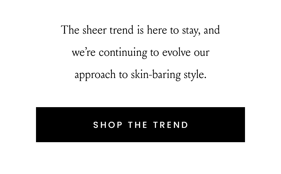 The sheer trend is here to stay, and we’re continuing to evolve our approach to skin-baring style.