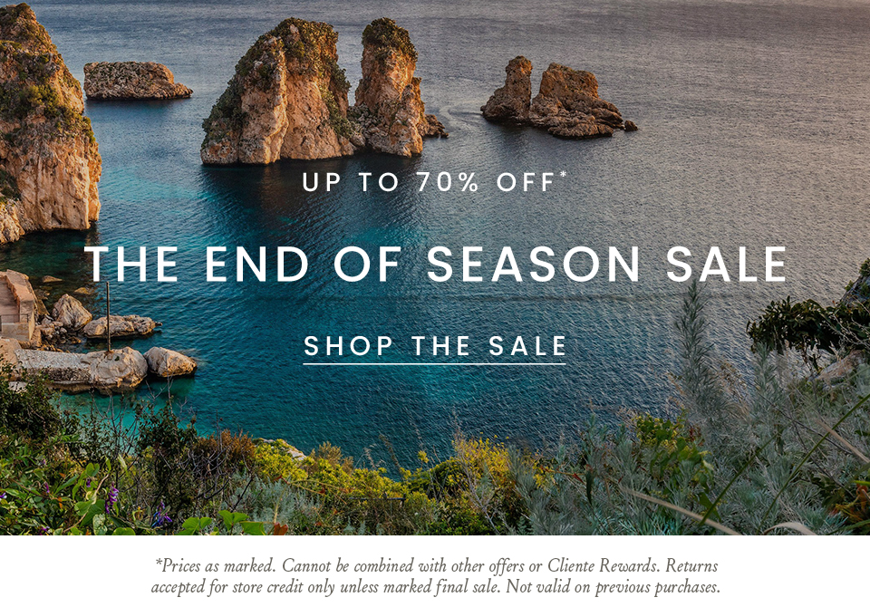 The End of Season Sale Up to 70% Off*   Save on our final summer styles, including sandals starting at $95.*  < Shop The Sale >   *Prices as marked. Cannot be combined with other offers or Cliente Rewards. Returns accepted for store credit only unless marked final sale. Not valid on previous purchases.