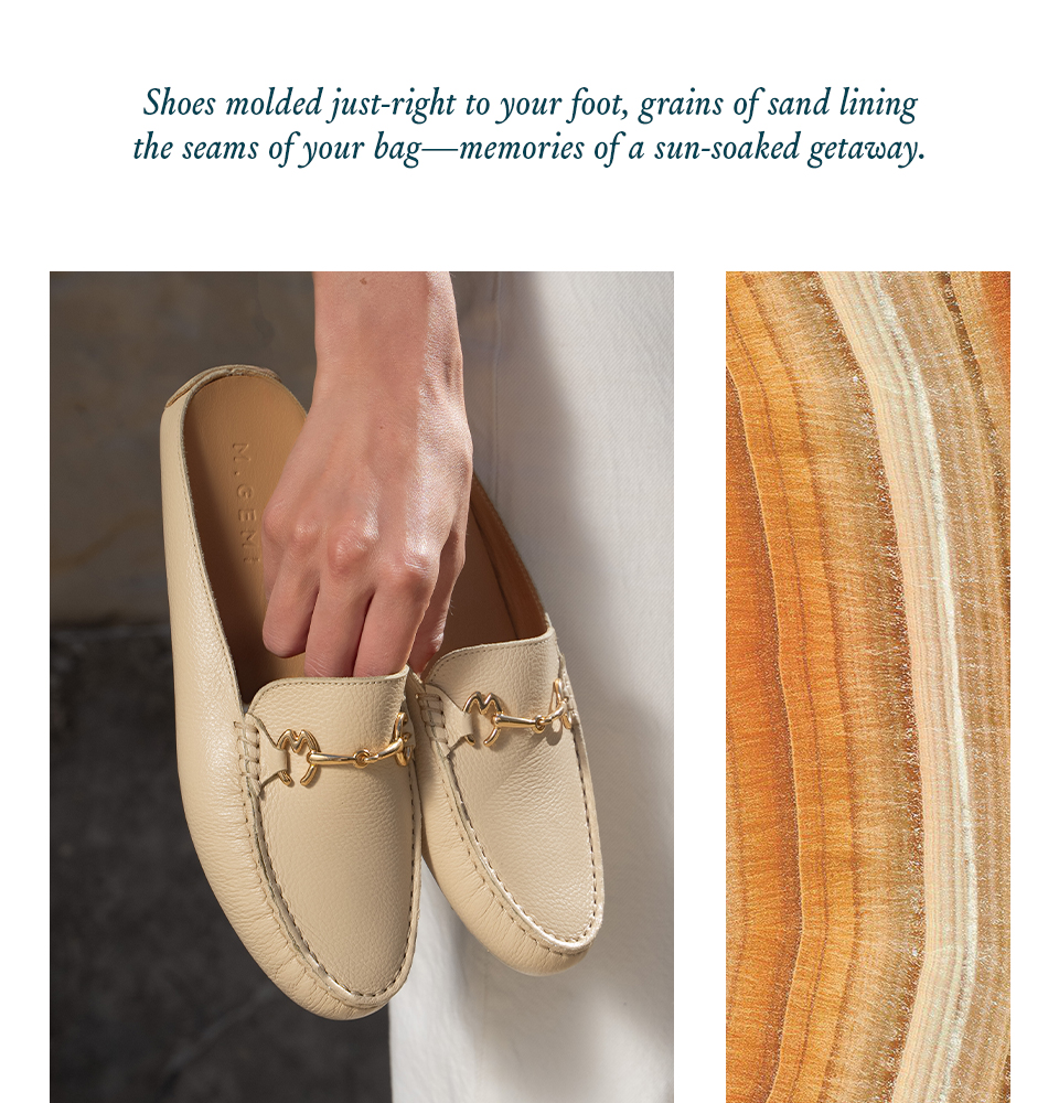 Shoes molded just-right to your foot, grains of sand lining the seams of your bag—memories of a sun-soaked getaway. 