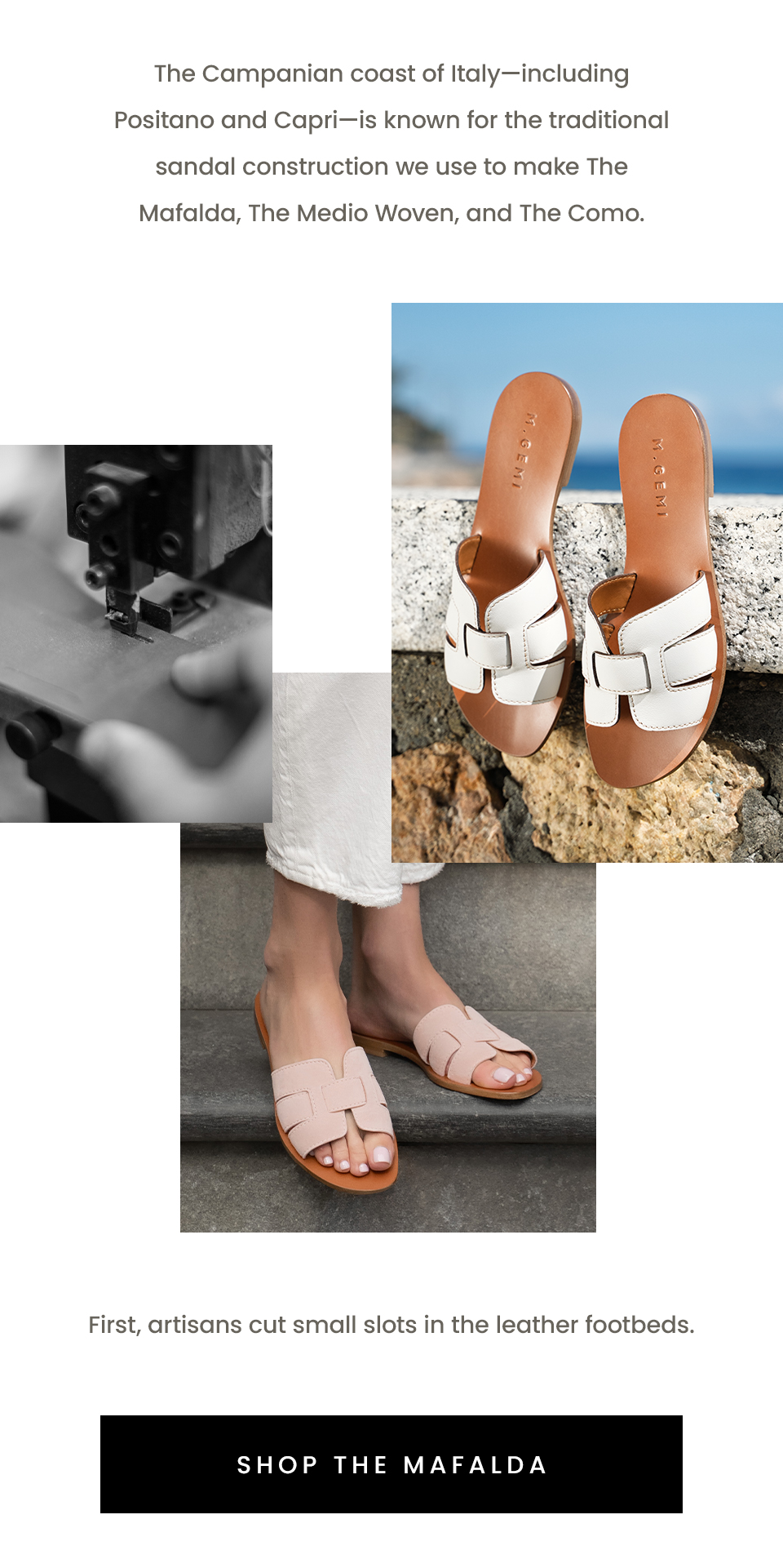 The Campanian coast of Italy—including Positano and Capri—is known for the traditional sandal construction we use to make The Mafalda, The Medio Woven, and The Como.   First, artisans cut small slots in the leather footbeds.   < Shop The Mafalda > 