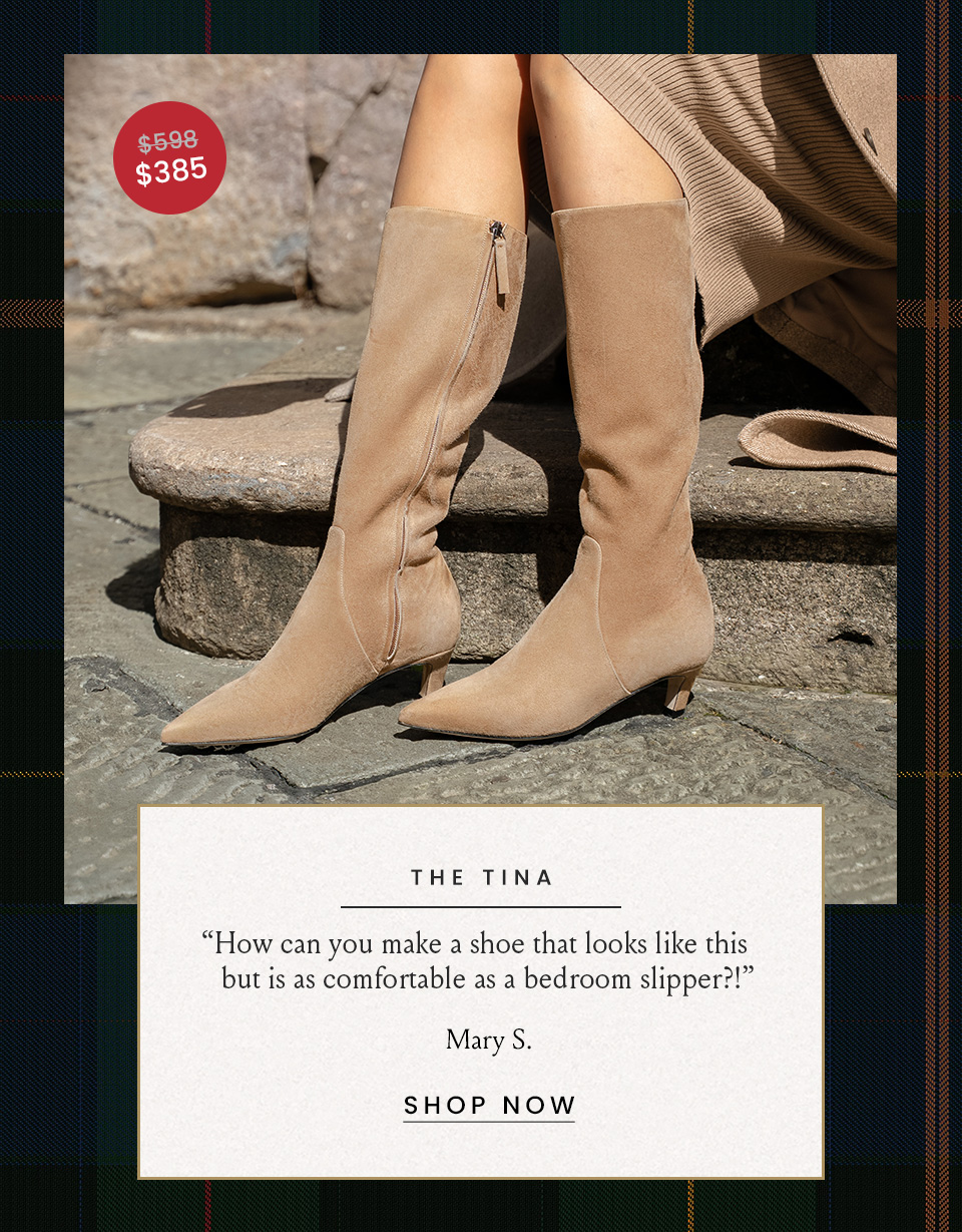 The Tina Was $598 | Now $385 “How can you make a shoe that looks like this but is as comfortable as a bedroom slipper?!” - Mary S.  < Shop Now > 