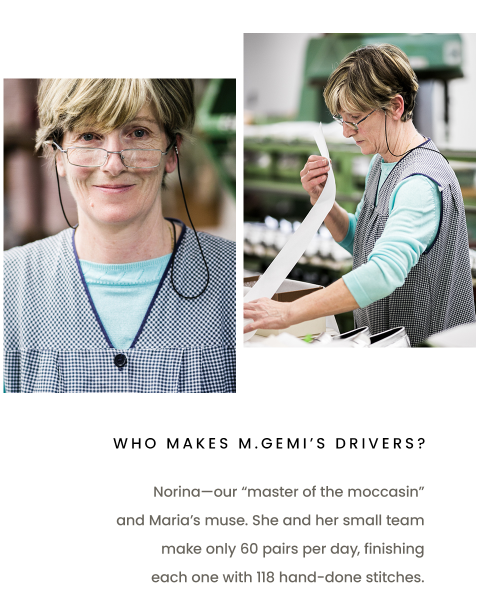 Who makes M.Gemi’s drivers?  Norina—our “master of the moccasin” and Maria’s muse. She and her small team make only 60 pairs per day, finishing each one with 118 hand-done stitches. 
