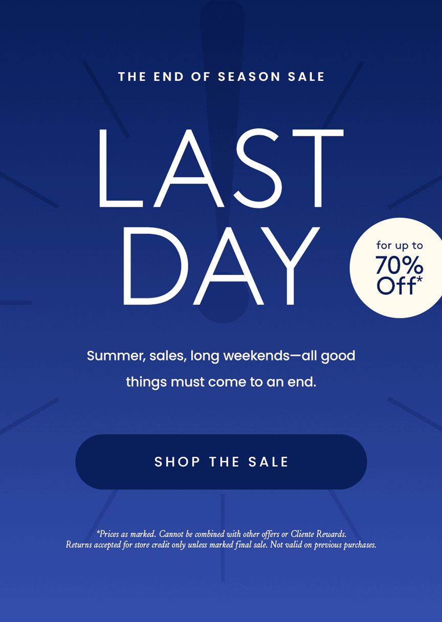 —The End of Season Sale—  Last Day for Up to 70% Off*  Summer, sales, long weekends—all good things must come to an end.   < Shop The Sale > 