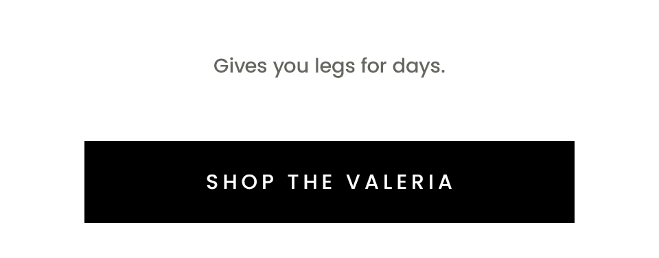 Gives you legs for days. < Shop The Valeria > 