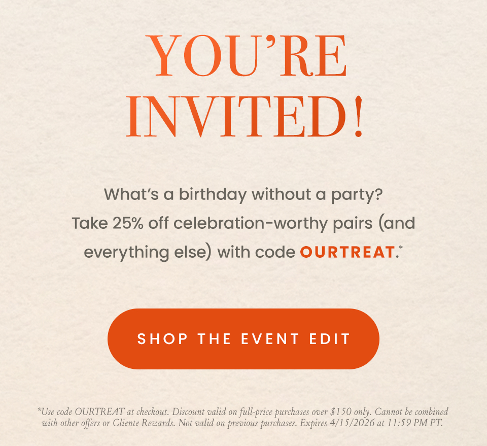 You’re Invited!  What’s a birthday without a party? Take 25% off celebration-worthy pairs (and everything else) with code OURTREAT.*  < Shop The Event Edit > 