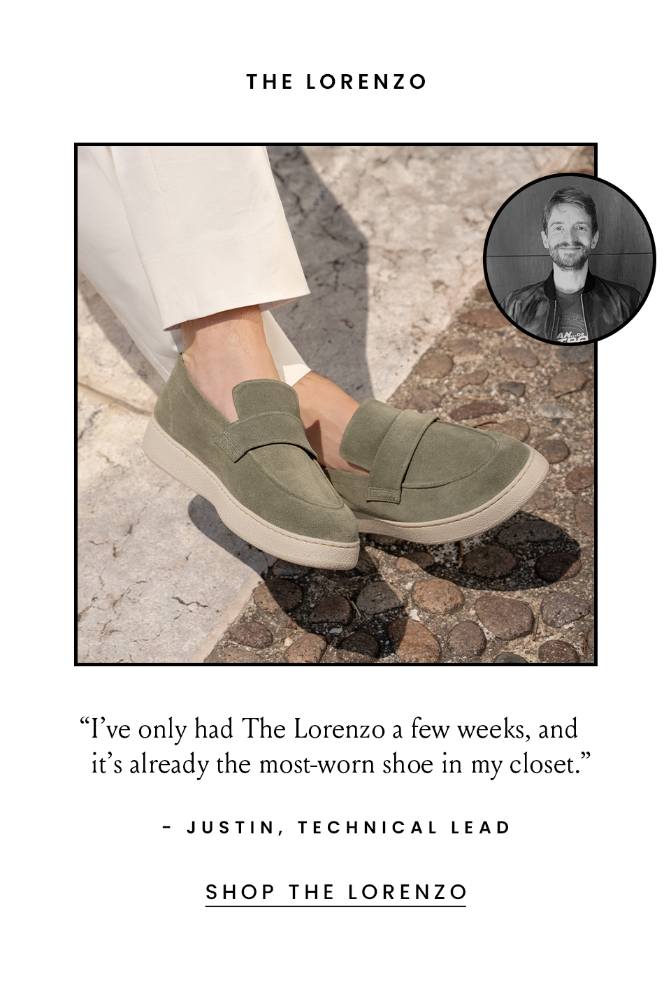 The Lorenzo “I’ve only had The Lorenzo a few weeks, and it’s already the most-worn shoe in my closet.” - Justin, Technical Lead < Shop The Lorenzo > 
