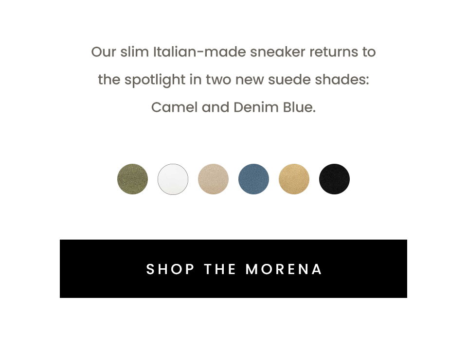 Our slim Italian-made sneaker returns to the spotlight in two new suede shades: Camel and Denim Blue. < SHOP THE MORENA > 