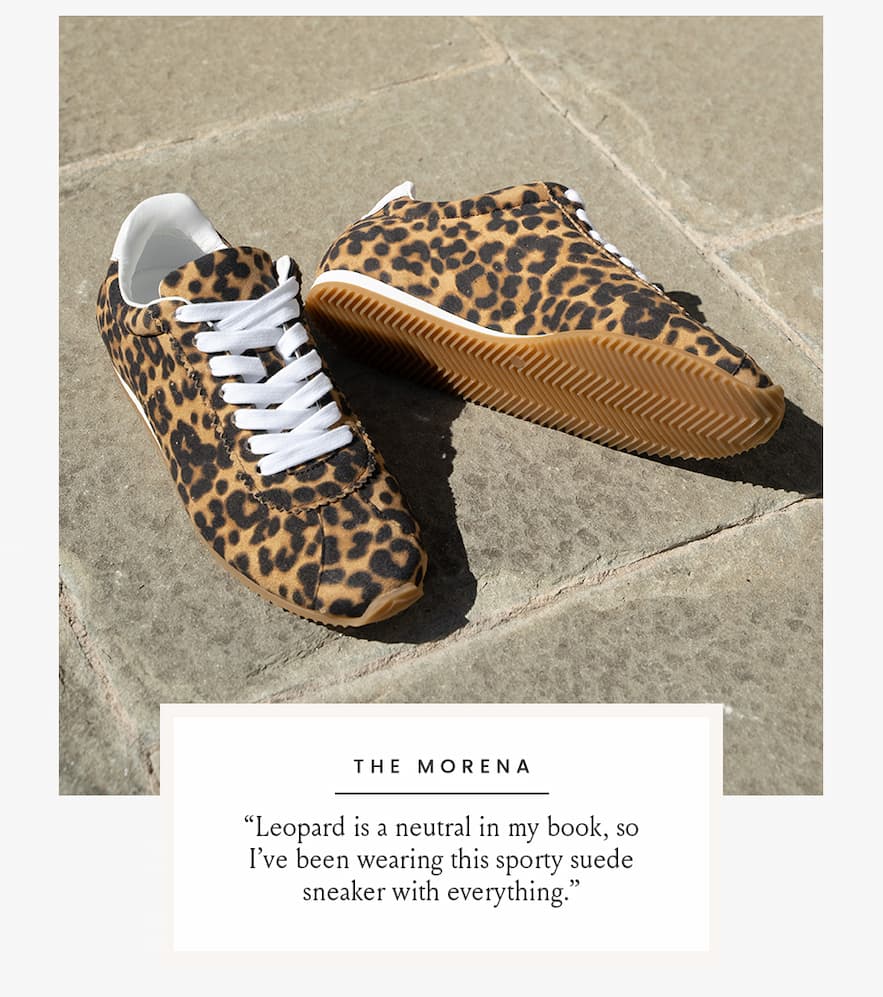 The Morena   “Leopard is a neutral in my book, so I’ve been wearing this sporty suede sneaker with everything.”  < Shop The Morena > 