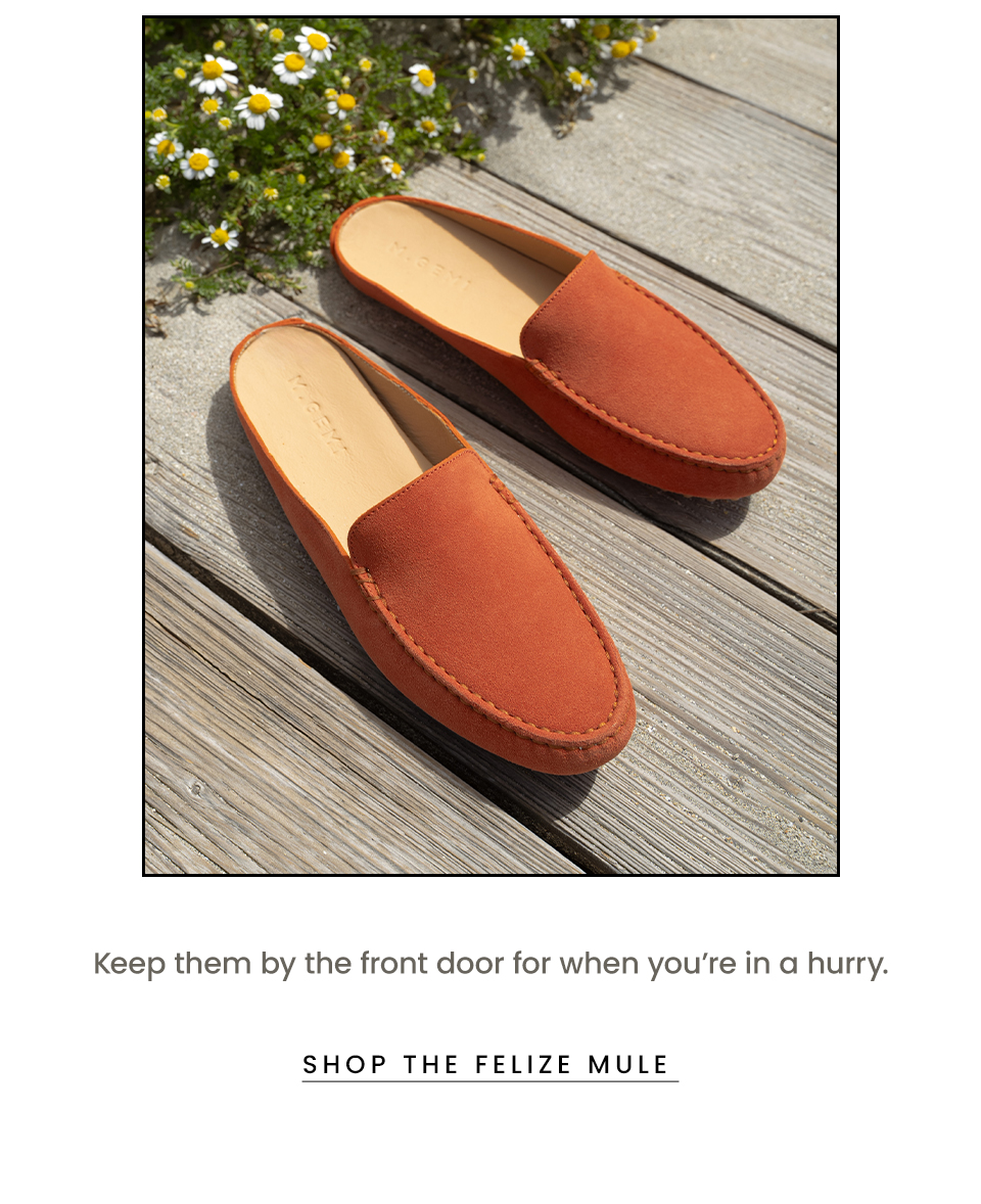 Keep them by the front door for when you’re in a hurry.  < Shop The Felize Mule > 