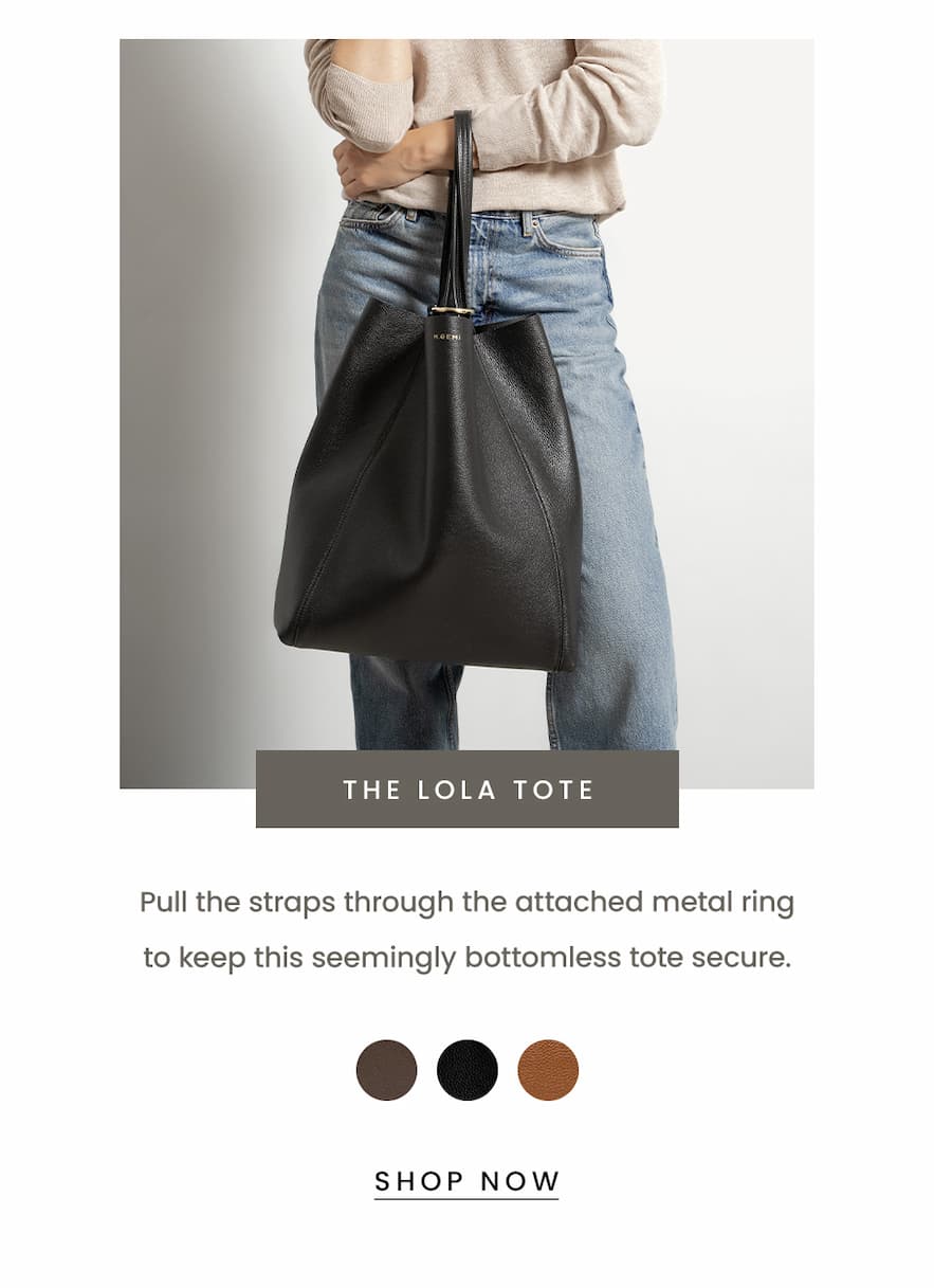The Lola Tote  Pull the straps through the attached metal ring to keep this seemingly bottomless tote secure.   < Shop Now > 
