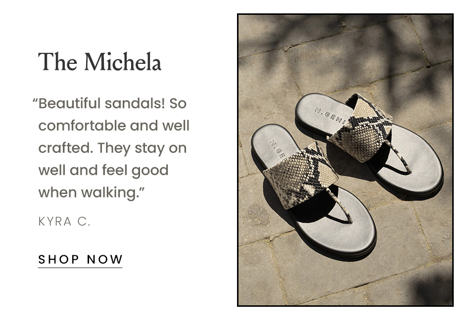The Michela “Beautiful sandals! So comfortable and well crafted. They stay on well and feel good when walking.” - Kyra C.  < Shop Now > 