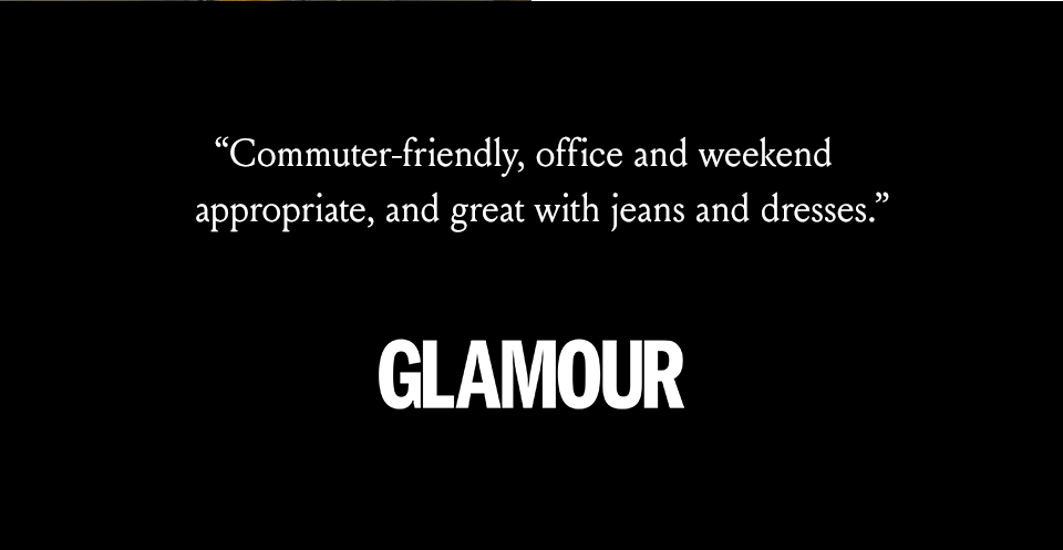 “Commuter-friendly, office- and weekend-appropriate, and great with jeans and dresses.” - Glamour