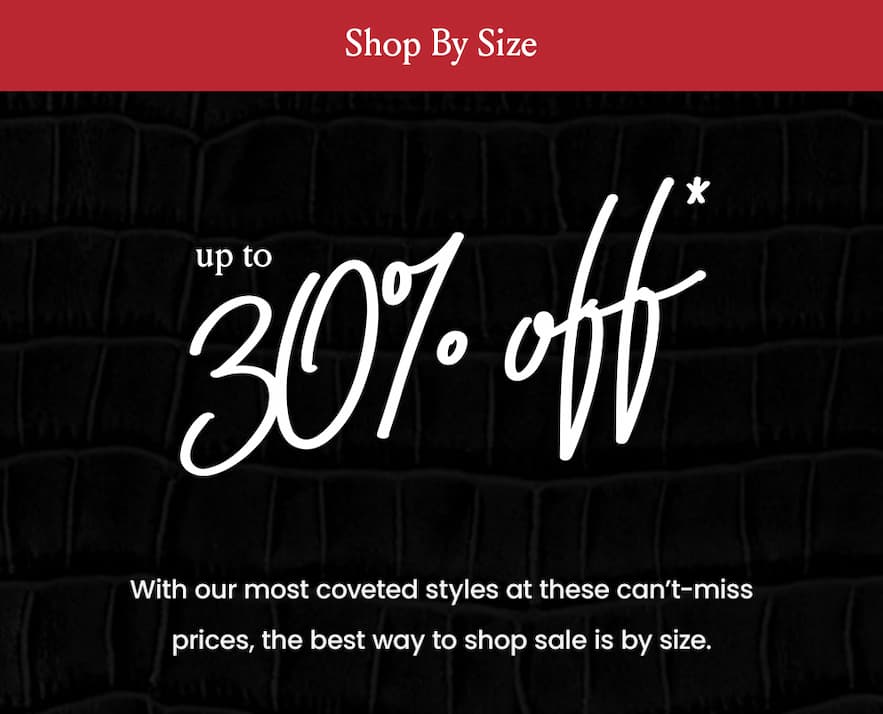 Shop By Size Up To 30% Off*   With our most coveted styles at these can’t-miss prices, the best way to shop sale is by size. 
