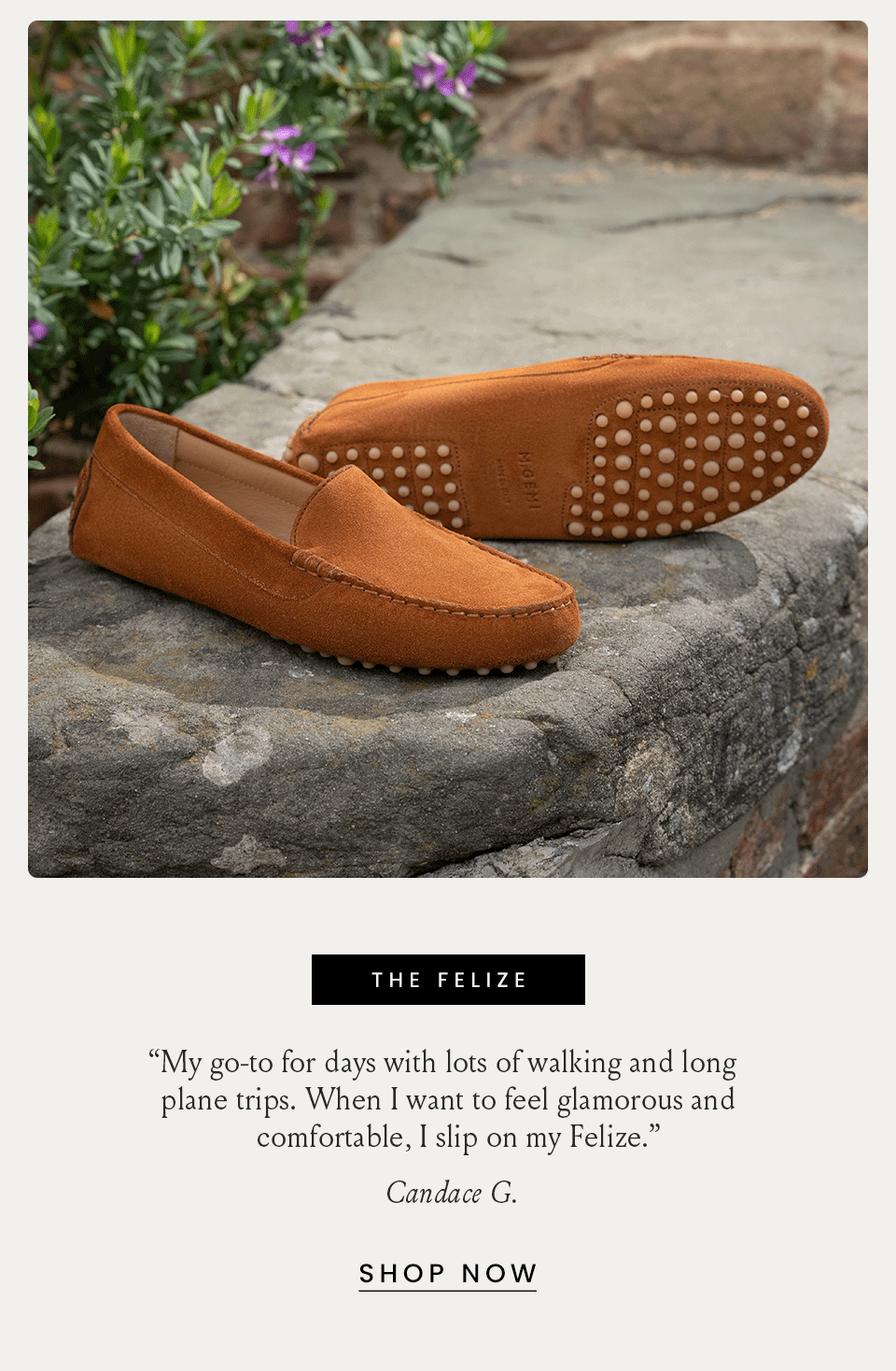 The Felize  “My go-to for days with lots of walking and long plane trips. When I want to feel glamorous and comfortable, I slip on my Felize.” - Candace G. < Shop Now > 