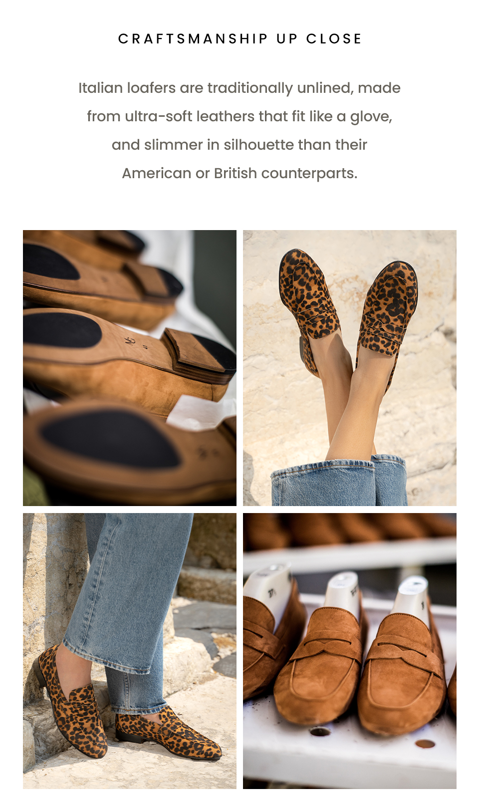 Craftsmanship Up Close  Italian loafers are traditionally unlined, made from ultra-soft leathers that fit like a glove, and slimmer in silhouette than their American or British counterparts. 