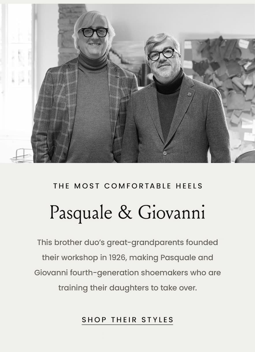  The Most Comfortable Heels Pasquale & Giovanni  This brother duo’s great-grandparents founded their workshop in 1926, making Pasquale and Giovanni fourth-generation shoemakers who are training their daughters to take over.