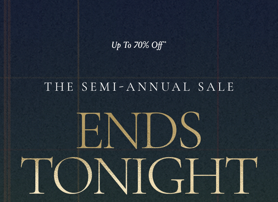 —Up To 70% Off*—  The Semi-Annual Sale Ends Tonight!  