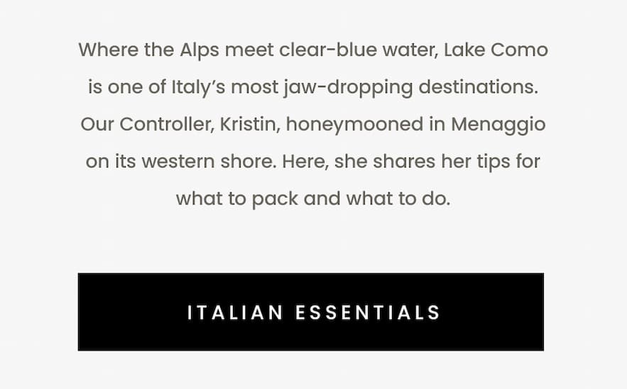 Where the Alps meet clear-blue water, Lake Como is one of Italy’s most jaw-drooping destinations. Our Controller, Kristin, honeymooned in Menaggio on its western shore. Here, she shares her tips for what to pack and what to do.  < Italian Essentials > 