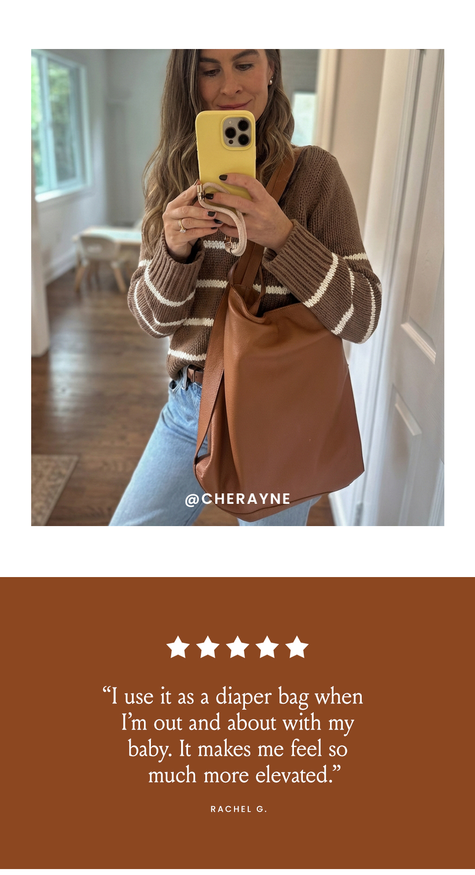 “I use it as a diaper bag when I’m out and about with my baby. It makes me feel so much more elevated.” - Rachel G. 
