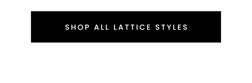 < Shop All Lattice Styles > 