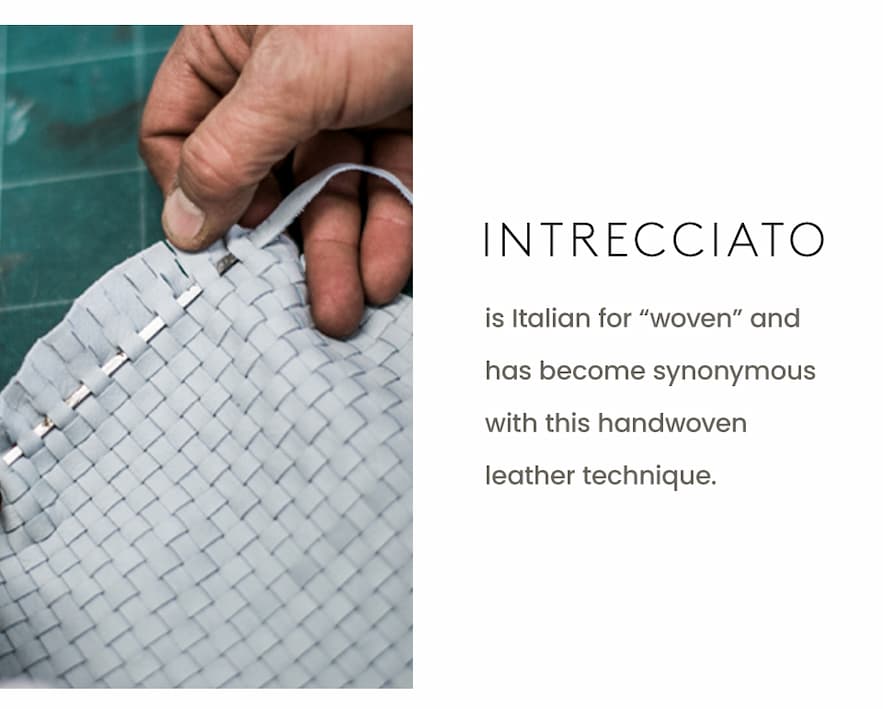  Intrecciato is Italian for “woven” and has become synonymous with this handwoven leather technique.