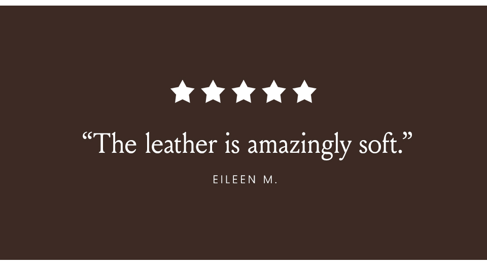 “The leather is amazingly soft.” Eileen M. 