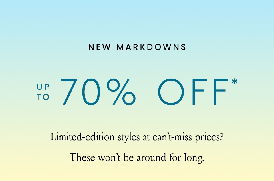 New Markdowns Up to 70% off*   Limited-edition styles at can’t-miss prices? These won’t be around for long. 