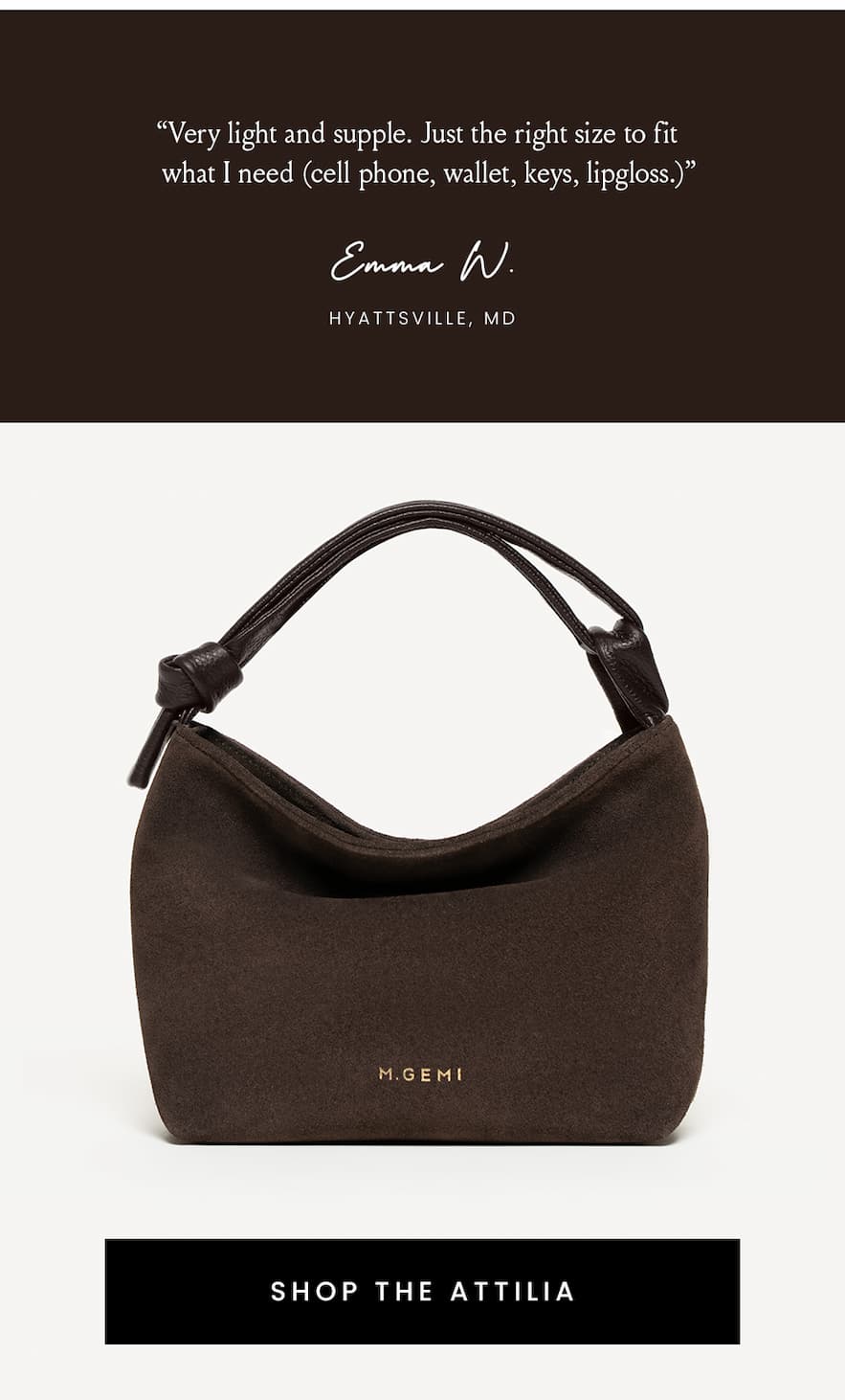 “Very light and supple. Just the right size to fit what I need (cell phone, wallet, keys, lipgloss.” - Emma W., Hyattsville, MDSHOP THE ATTILIA