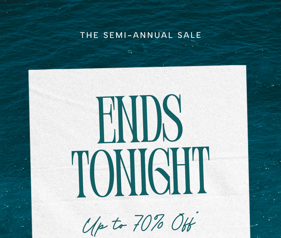 —The Semi-Annual Sale—  Ends Tonight Up to 70% Off*
