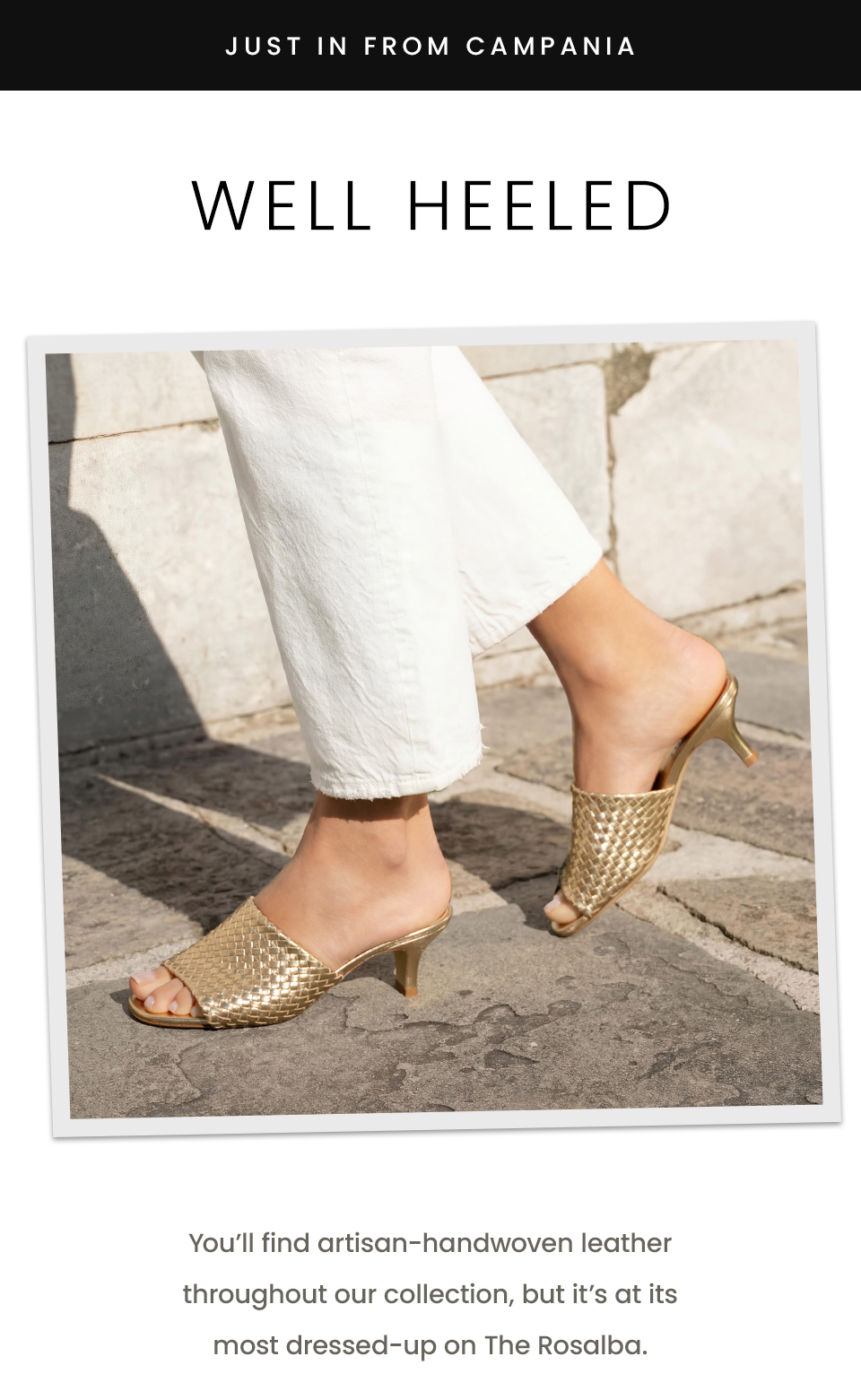 —Just in from Campania—  Well Heeled, You’ll find artisan-handwoven leather throughout our collection, but it’s at its most dressed-up on The Rosalba.