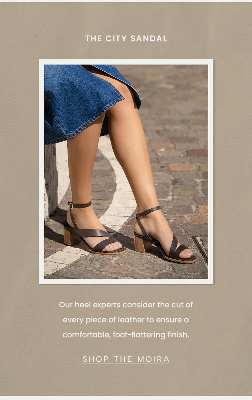 The City Sandal Our heel experts consider the cut of every piece of leather to ensure a comfortable, foot-flattering finish.  < Shop The Moira > 