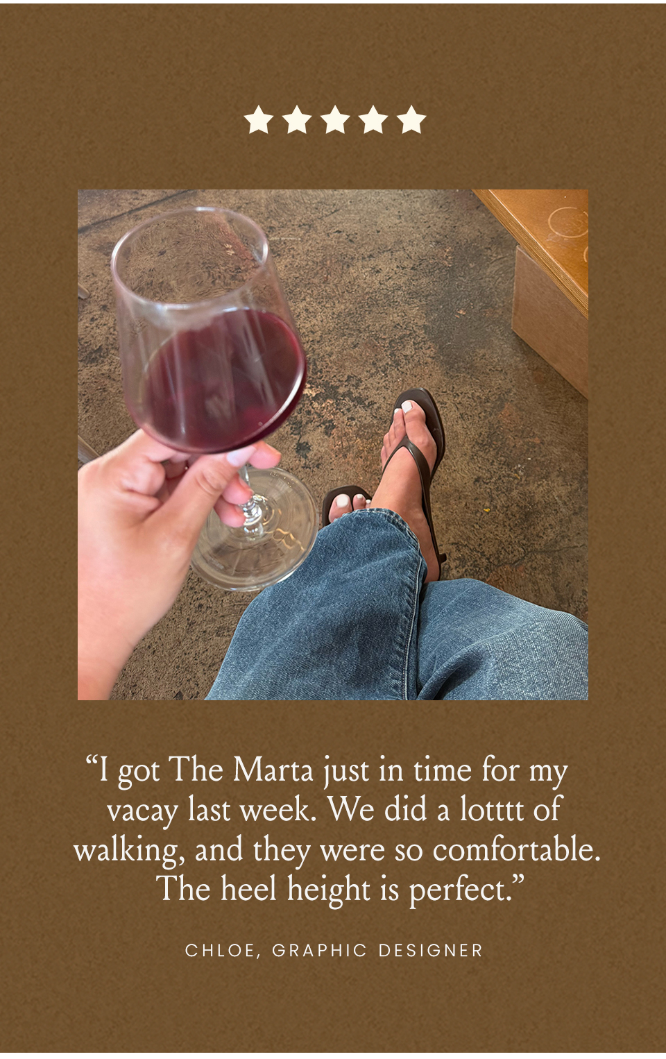 “I got The Marta just in time for my vacay last week. We did a lotttt of walking, and they were so comfortable. The heel height is perfect.” - Chloe, Graphic Designer