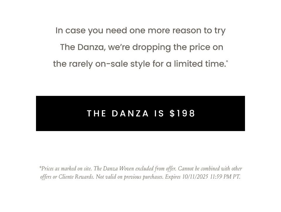 In case you need one more reason to try The Danza, we’re dropping the price on the rarely on-sale style for a limited time.*   < The Danze Is $198 >   *Prices as marked on site. The Danza Woven excluded from offer. Cannot be combined with other offers or Cliente Rewards. Not valid on previous purchases. Expires 10/11/2025 11:59 PM PT.