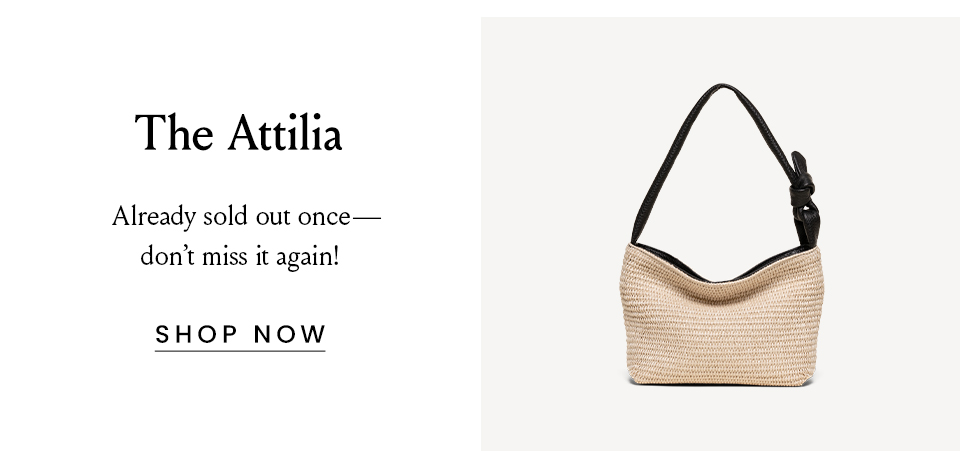 The Attilia, Already sold out once—don’t miss it again! < Shop Now >