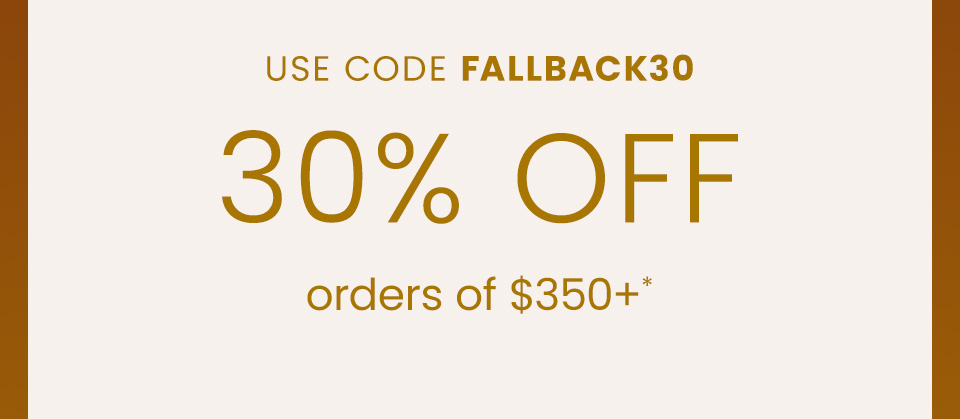 30% Off $350+* Use Code FALLBACK30