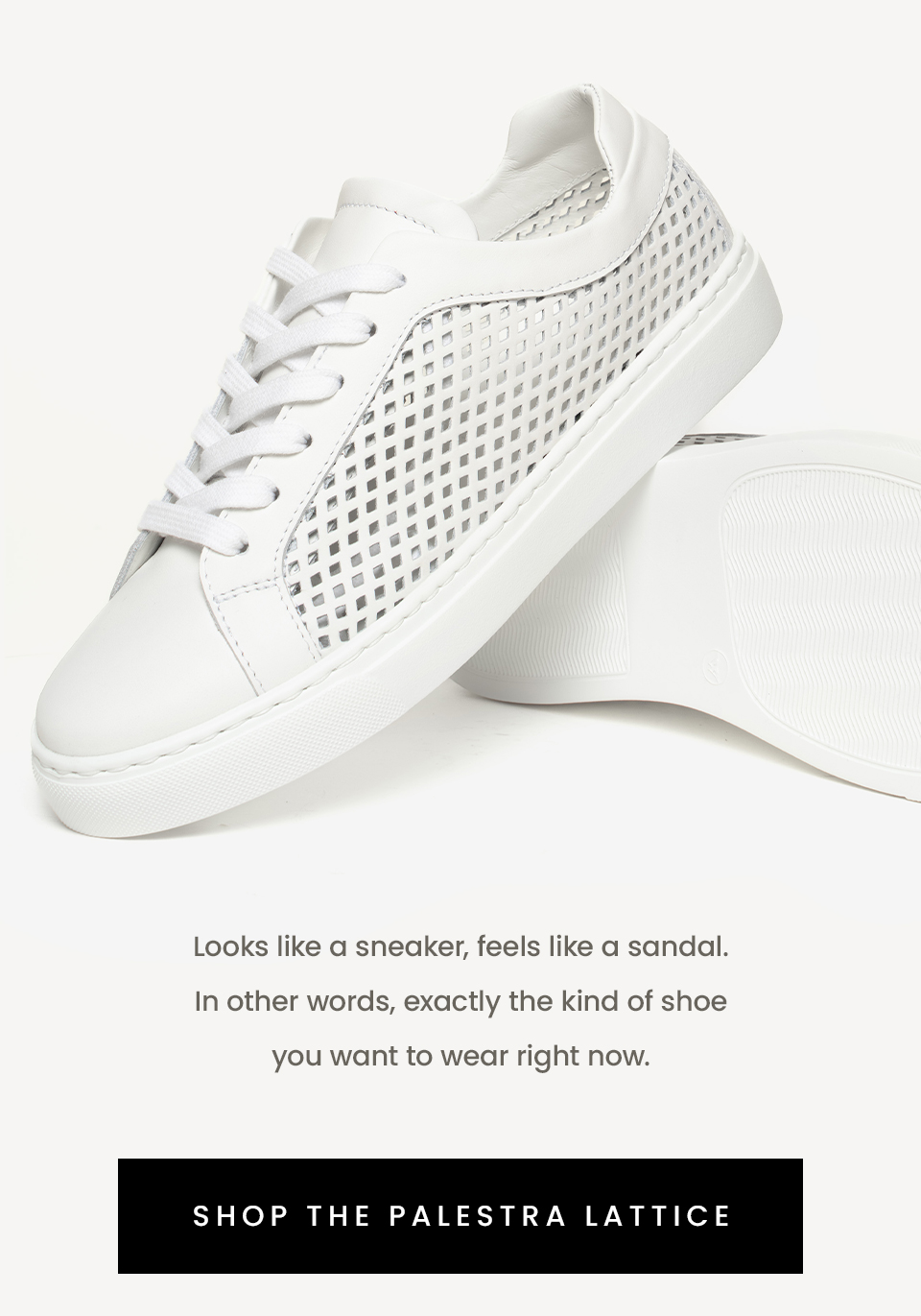 Looks like a sneaker, feels like a sandal. In other words, exactly the kind of shoe you want to wear right now.   < Shop The Palestra Lattice > 